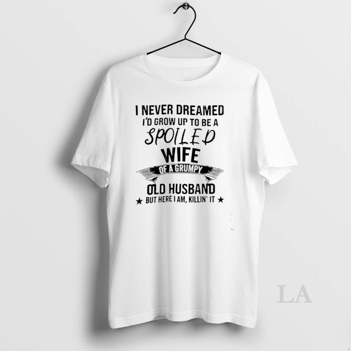 Original Never Dreamed Id Grow Up To Be A Spoiled Wife Of A Grumpy Old