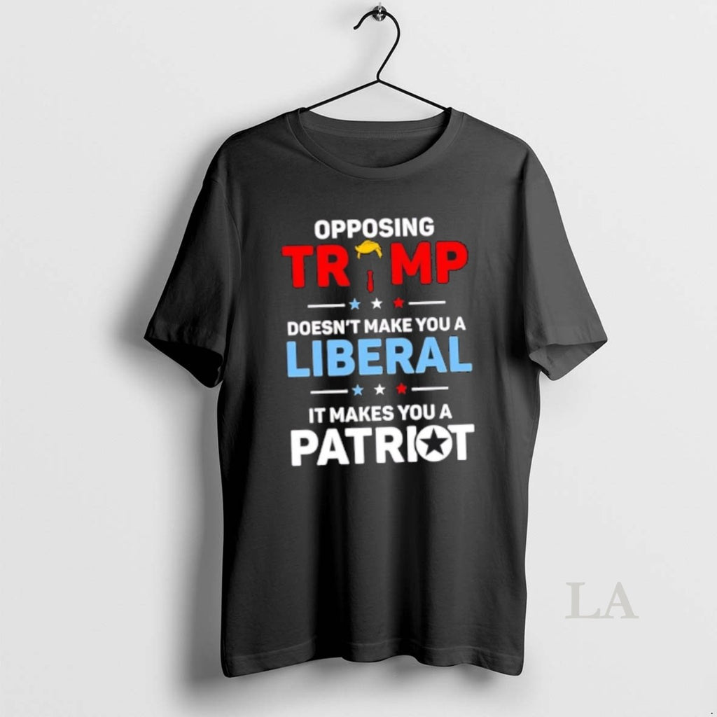 Original Opposing Trump Doesnt Make You A Liberal It Makes You A Patriot