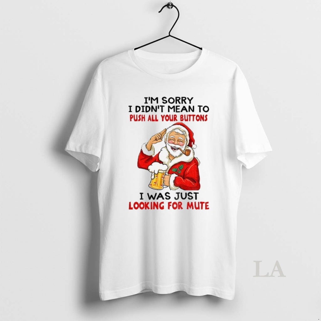 Original Santa Claus Im Sorry I Didnt Mean To Push All Your Buttons I Was