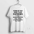 Original Some Of You Need To Be Fathers For Halloween Yall Been Ghost And Clowns