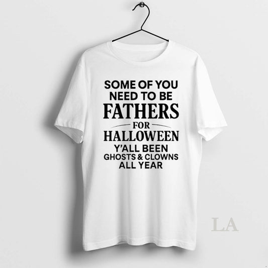 Original Some Of You Need To Be Fathers For Halloween Yall Been Ghost And Clowns