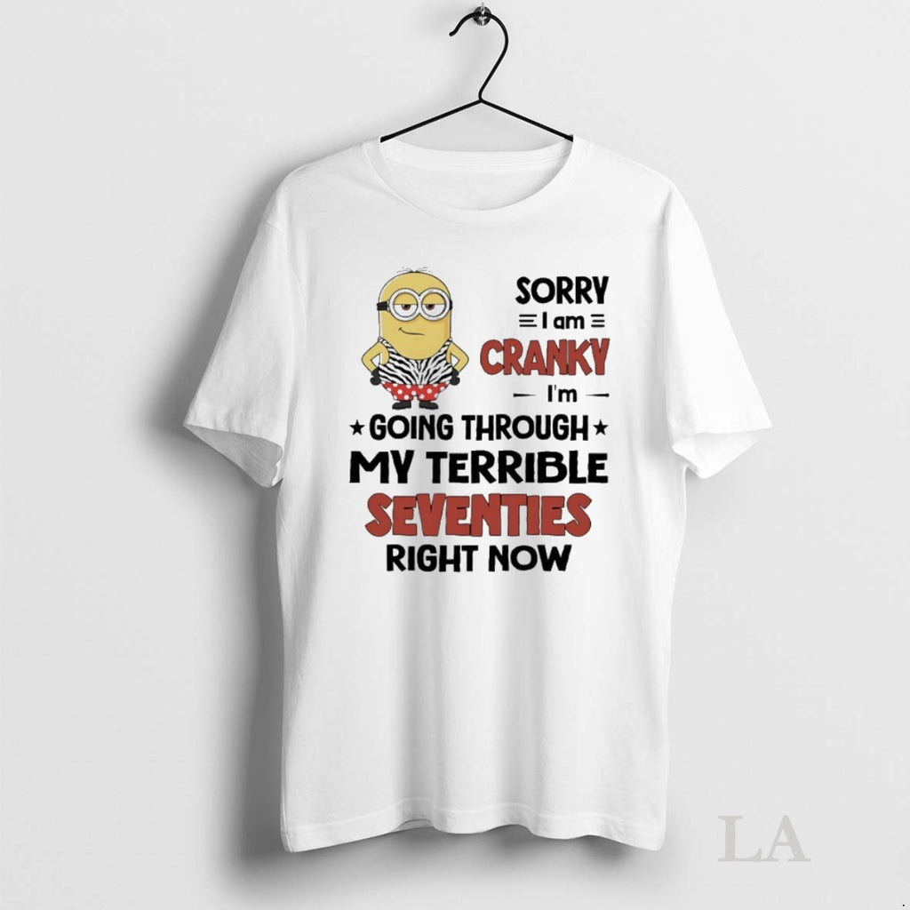Original Sorry I Am Cranky Im Going Through My Terrible Seventies Right Now Minions