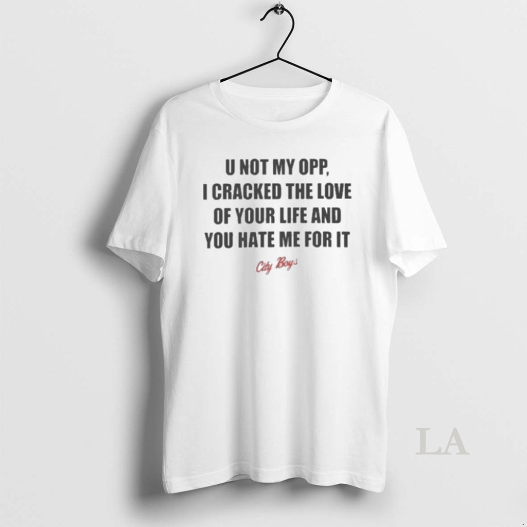 Original U Not My Opp I Cracked The Love Of Your Life And You Hate