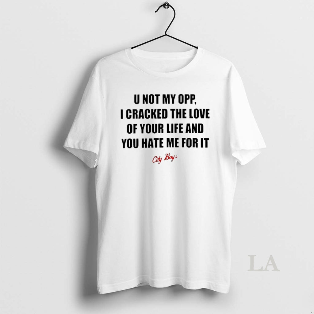 Original U Not My Opp I Cracked The Love Of Your Life And You