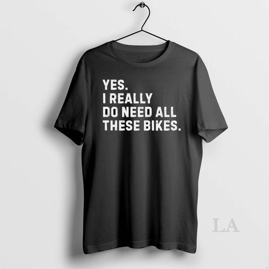 Original Yes I Really Do Need All These Bikes