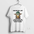 Original Yoda I May Be Old But I Got To See The World Before It