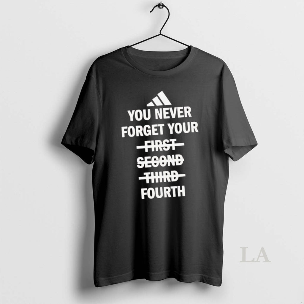 Original You Never Forget Your Fourth Not First Second Third
