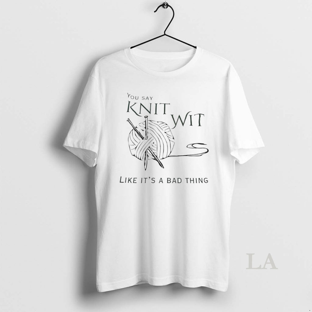 Original You Say Knit Wit Like Its A Bad Thing