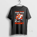 Original Youre Never Too Fat To Play Rugby Dad