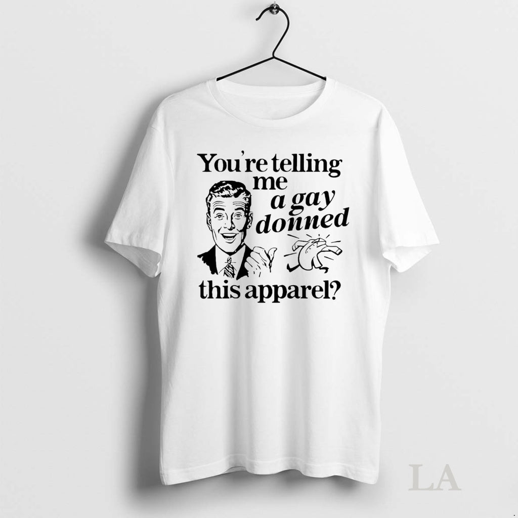 Original Youre Telling Me A Gay Donned This Apparel