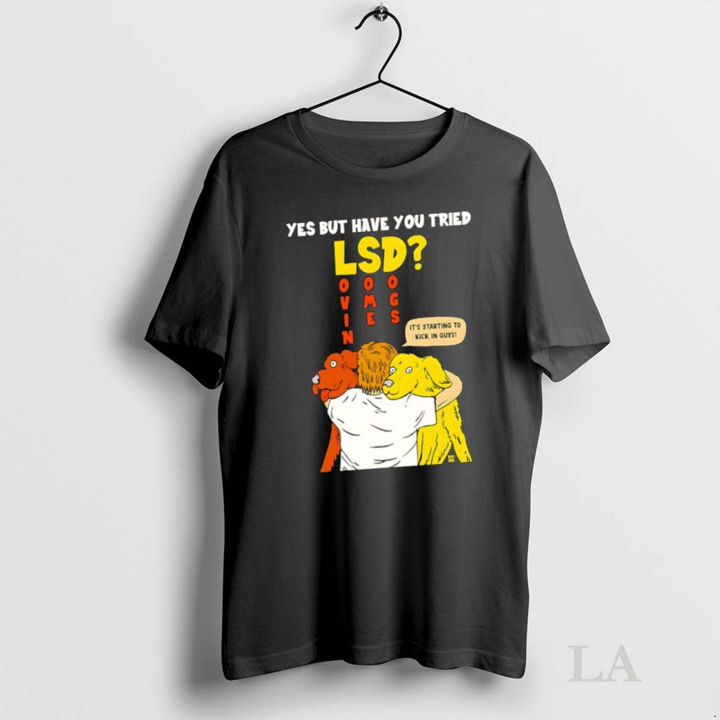 Original Yes But Have You Tried Lsd Lovin Some Dogs Its Starting To Kick In