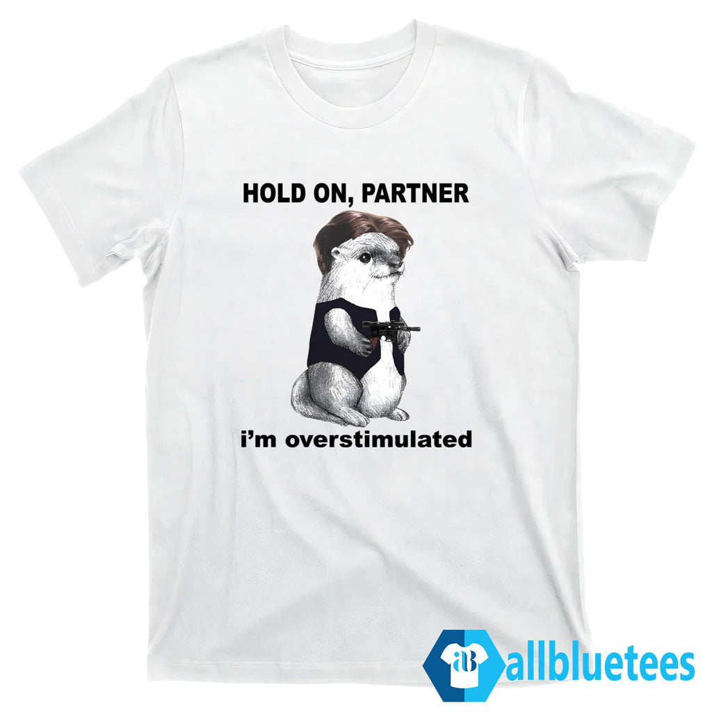 Otter Hold On Partner I’m Overstimulated Shirt