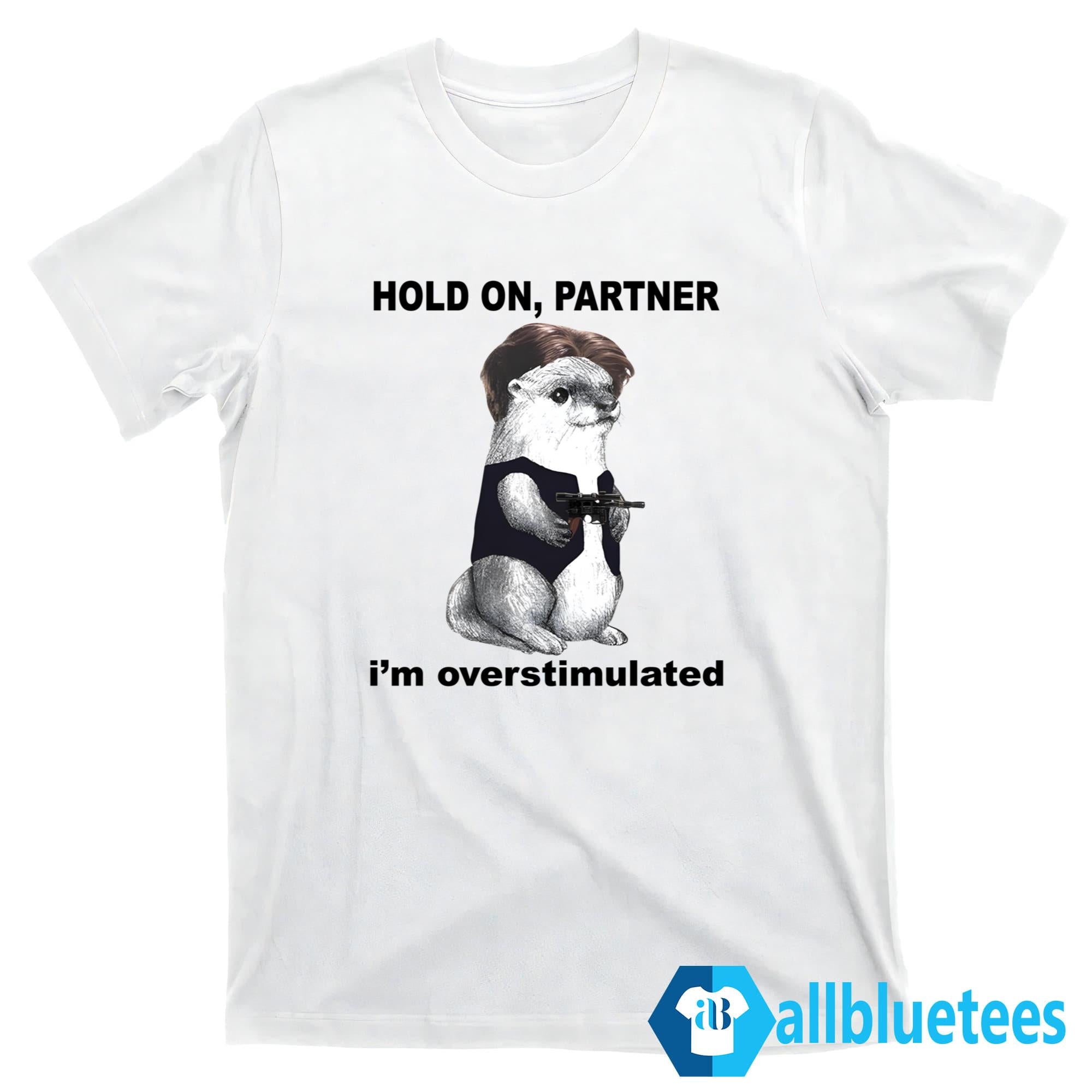 Otter Hold On Partner I’m Overstimulated Shirt