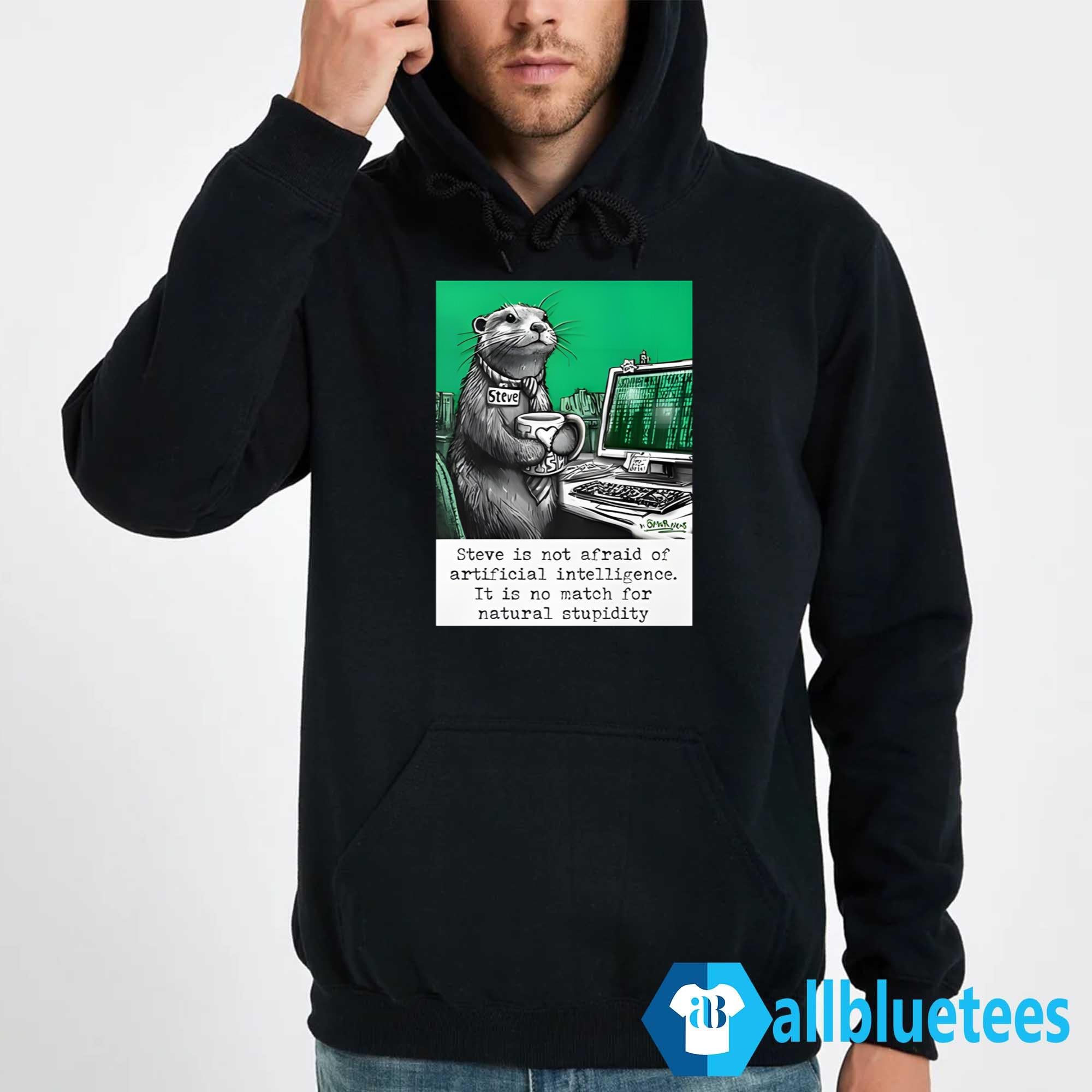 Otter Steve Is Not Afraid Of Artificial Intelligence It Is No Match For Natural Stupidity Shirt