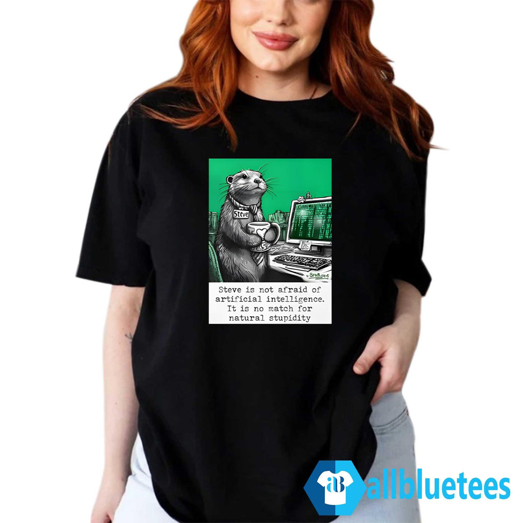 Otter Steve Is Not Afraid Of Artificial Intelligence It Is No Match For Natural Stupidity Shirt