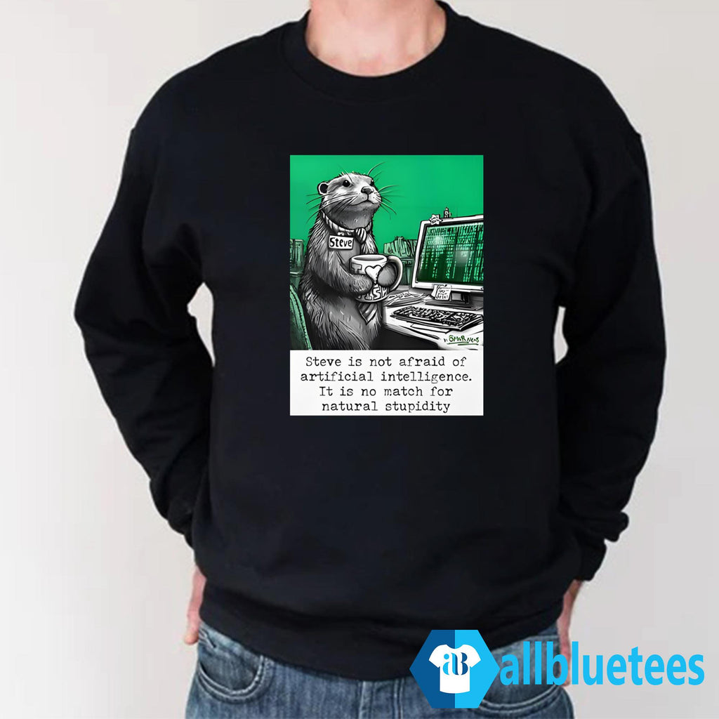 Otter Steve Is Not Afraid Of Artificial Intelligence It Is No Match For Natural Stupidity Shirt