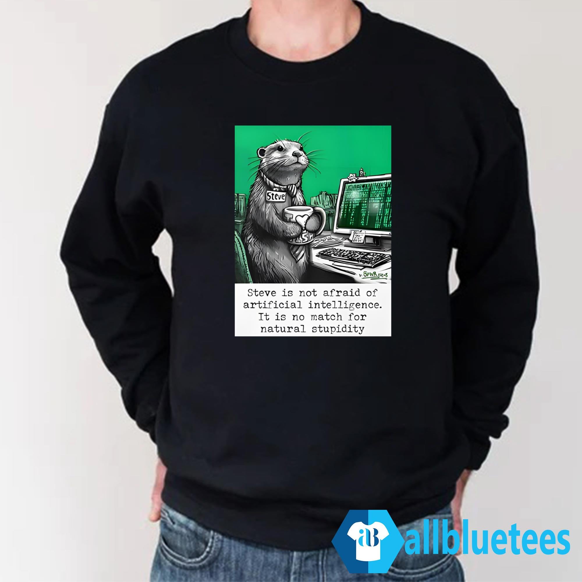 Otter Steve Is Not Afraid Of Artificial Intelligence It Is No Match For Natural Stupidity Shirt