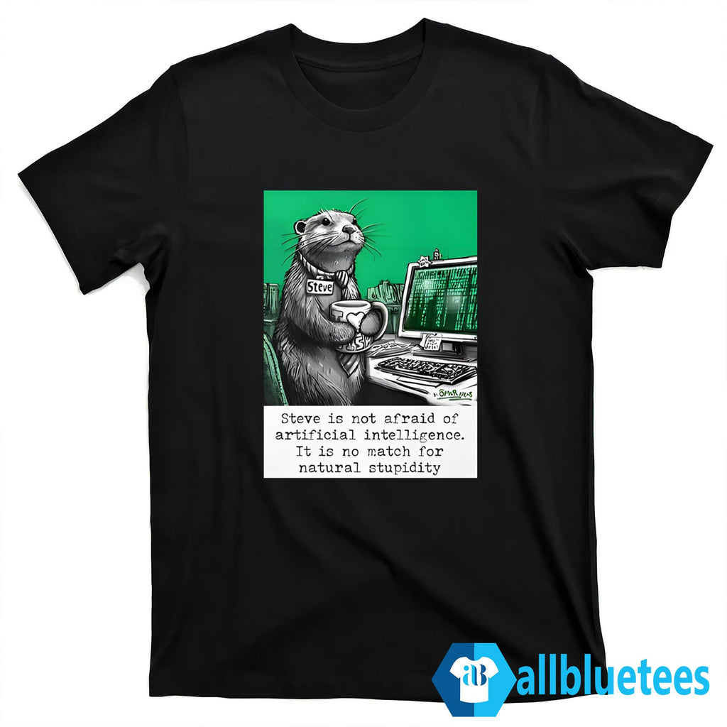 Otter Steve Is Not Afraid Of Artificial Intelligence It Is No Match For Natural Stupidity Shirt