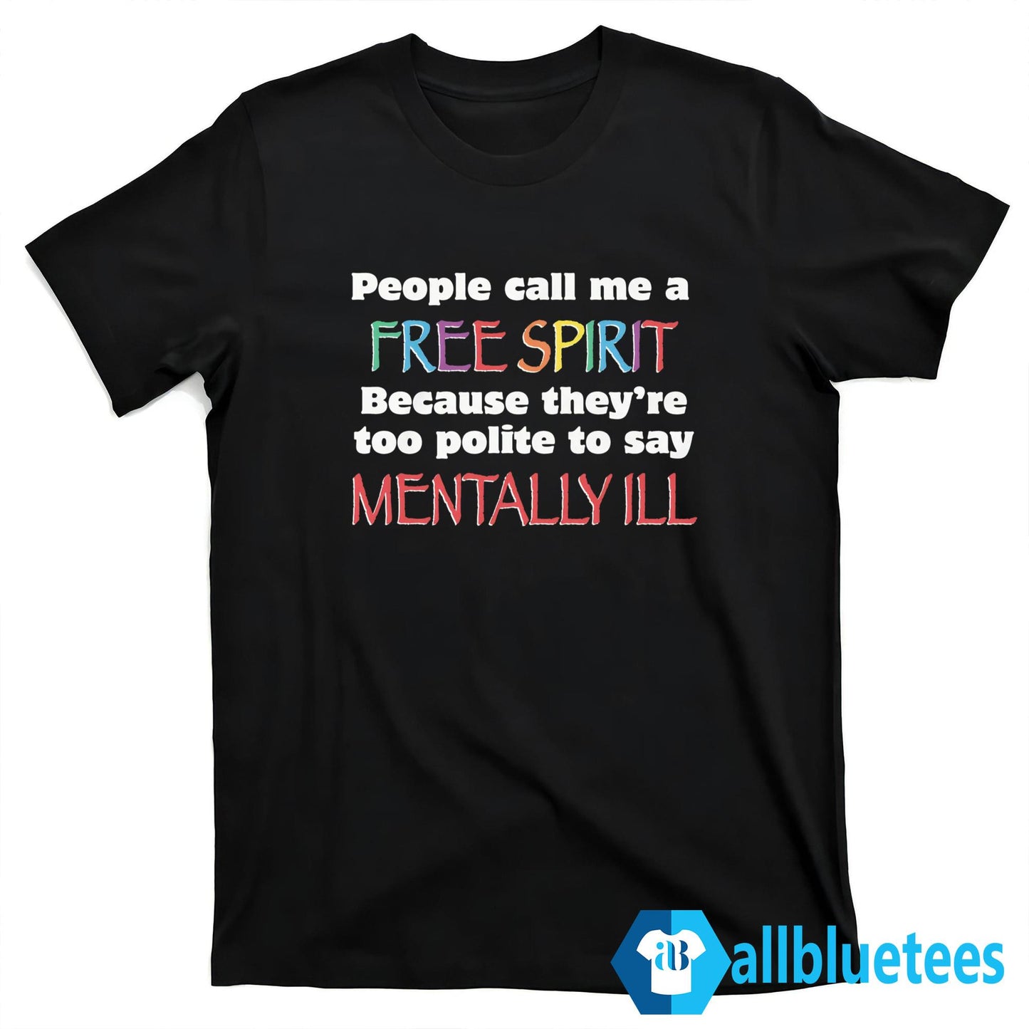 People Call Me A Free Spirit Because They’re Too Polite To Say Mentally Ill Shirt