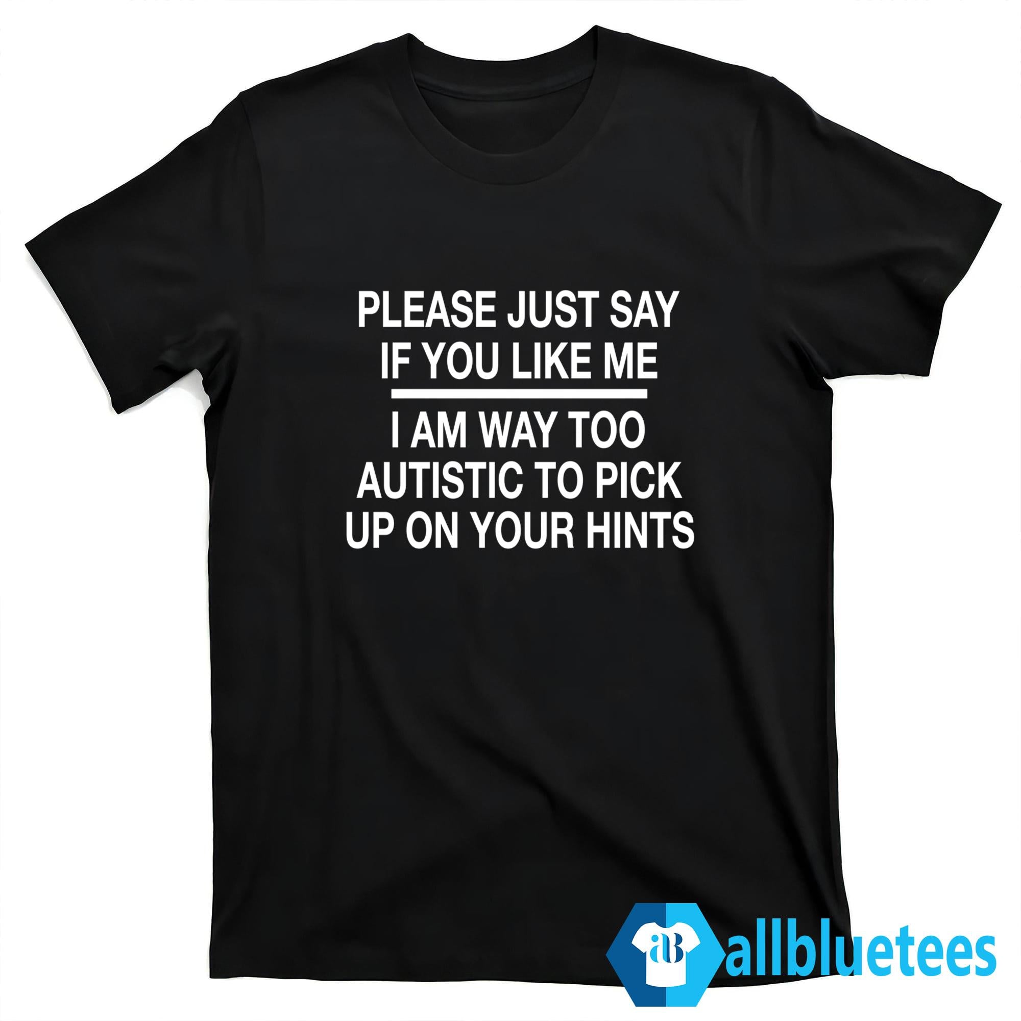 Please Just Say If You Like Me Shirt