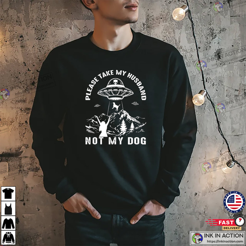 Please Take My Husband Not My Dog Funny UFO Dog T-shirt