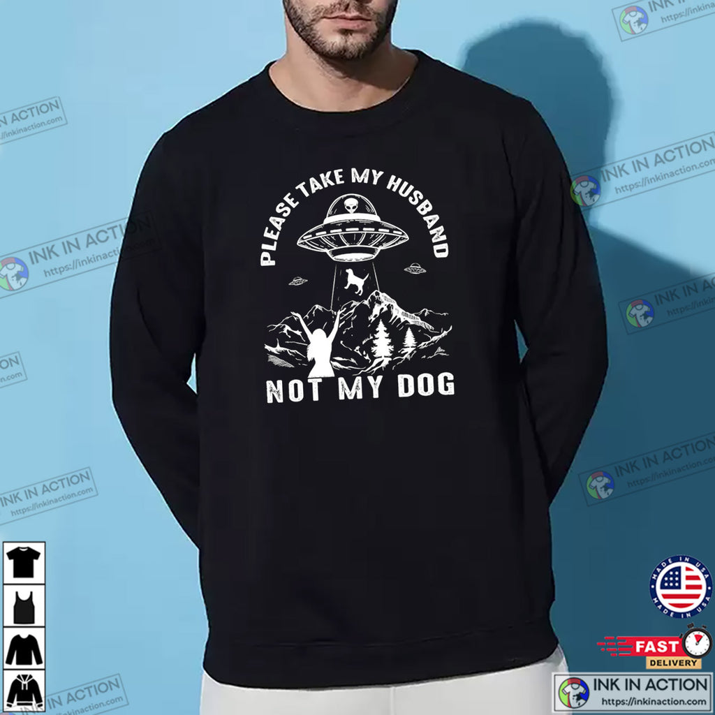 Please Take My Husband Not My Dog Funny UFO Dog T-shirt