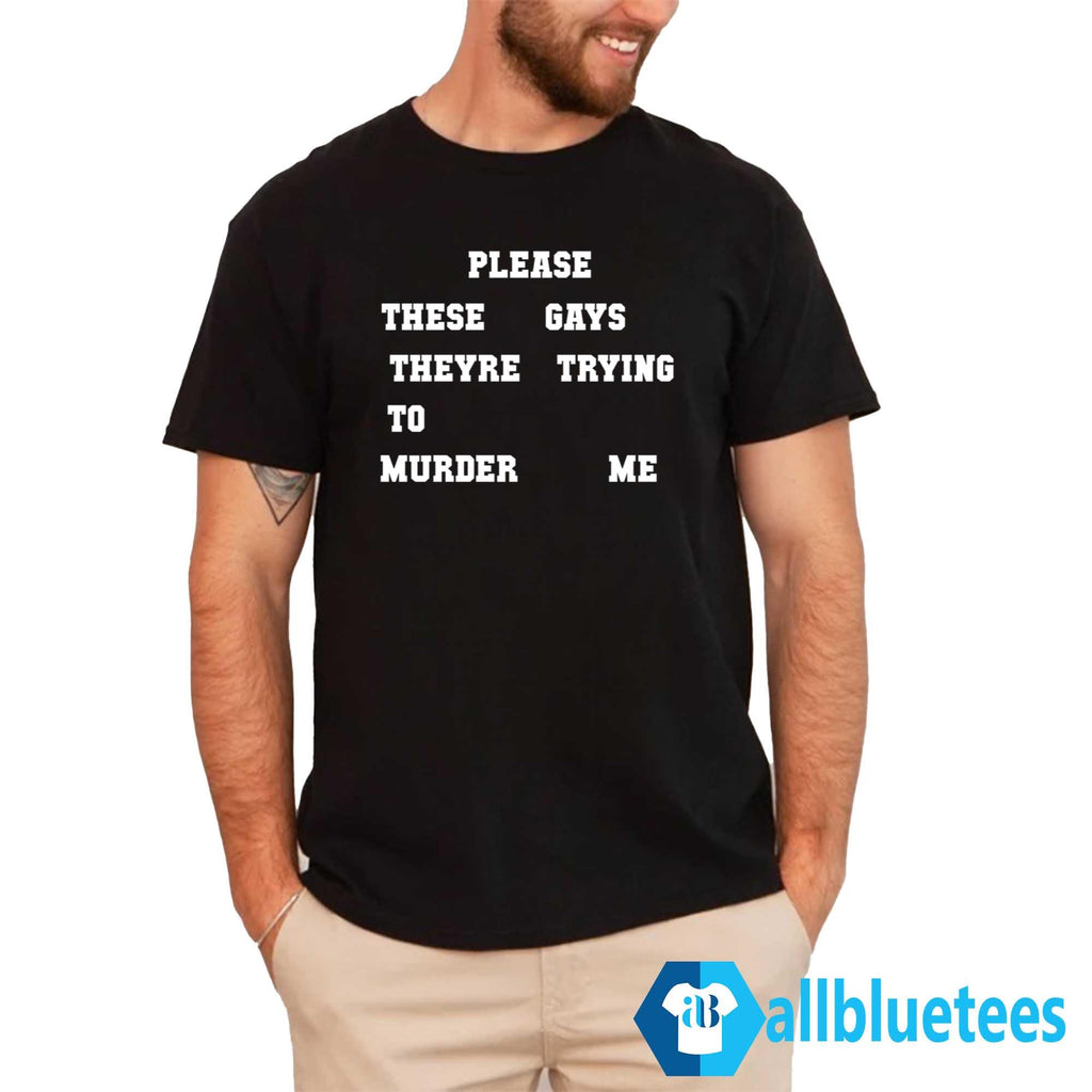 Please These Gays Theyre Trying To Murder Me Shirt