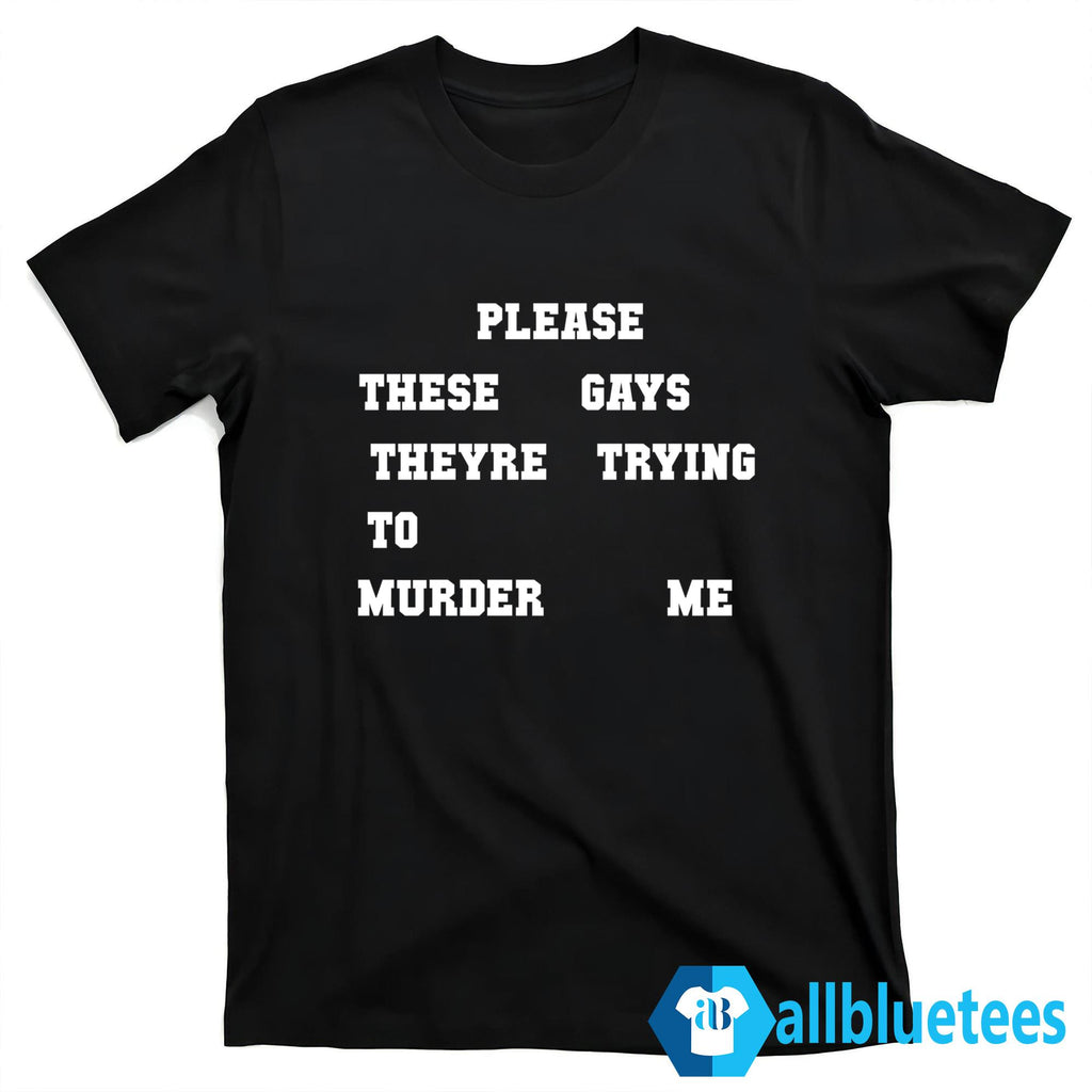 Please These Gays Theyre Trying To Murder Me Shirt