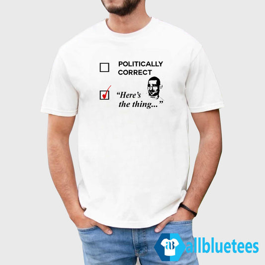 Politically Correct Here’s The Thing Shirt