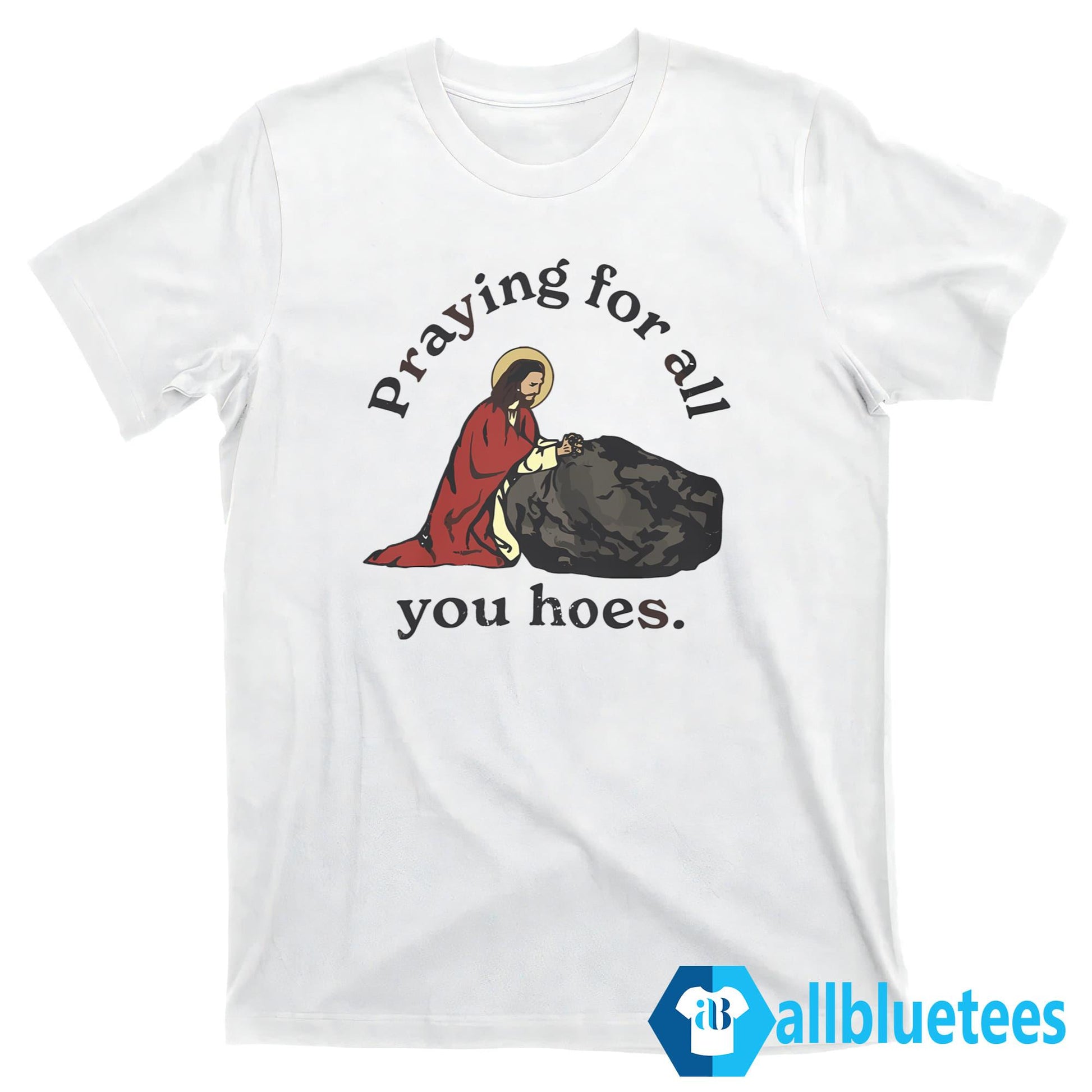 Praying For All You Hoes Shirt