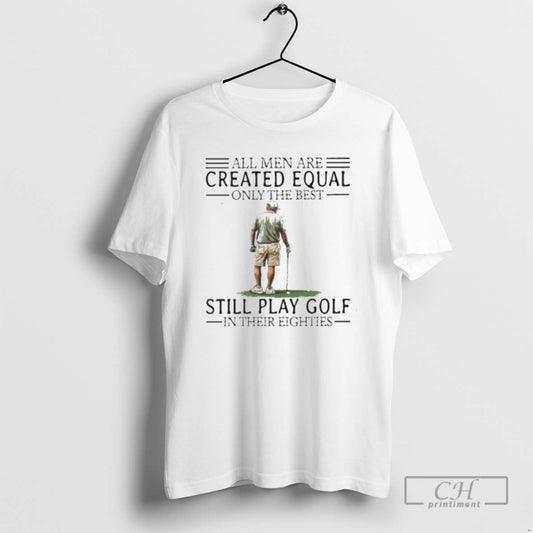 Premium All Men Are Created Equal Only The Best Still Play Golf In Their Eighties