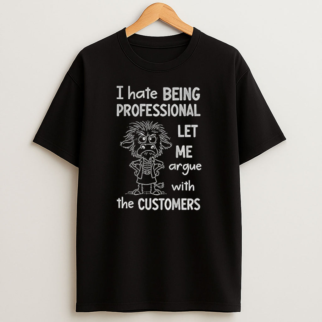 Premium Funny Cow I Hate Being Professional Let Me Argue With The Customer Sweatshirt Tee