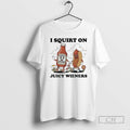 Premium I Squirt On Juicy Wieners Shirt Sweater