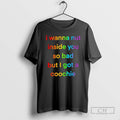 Premium I Wanna Nut Inside You So But I Got A Coochie Rainbow Shirt Sweater