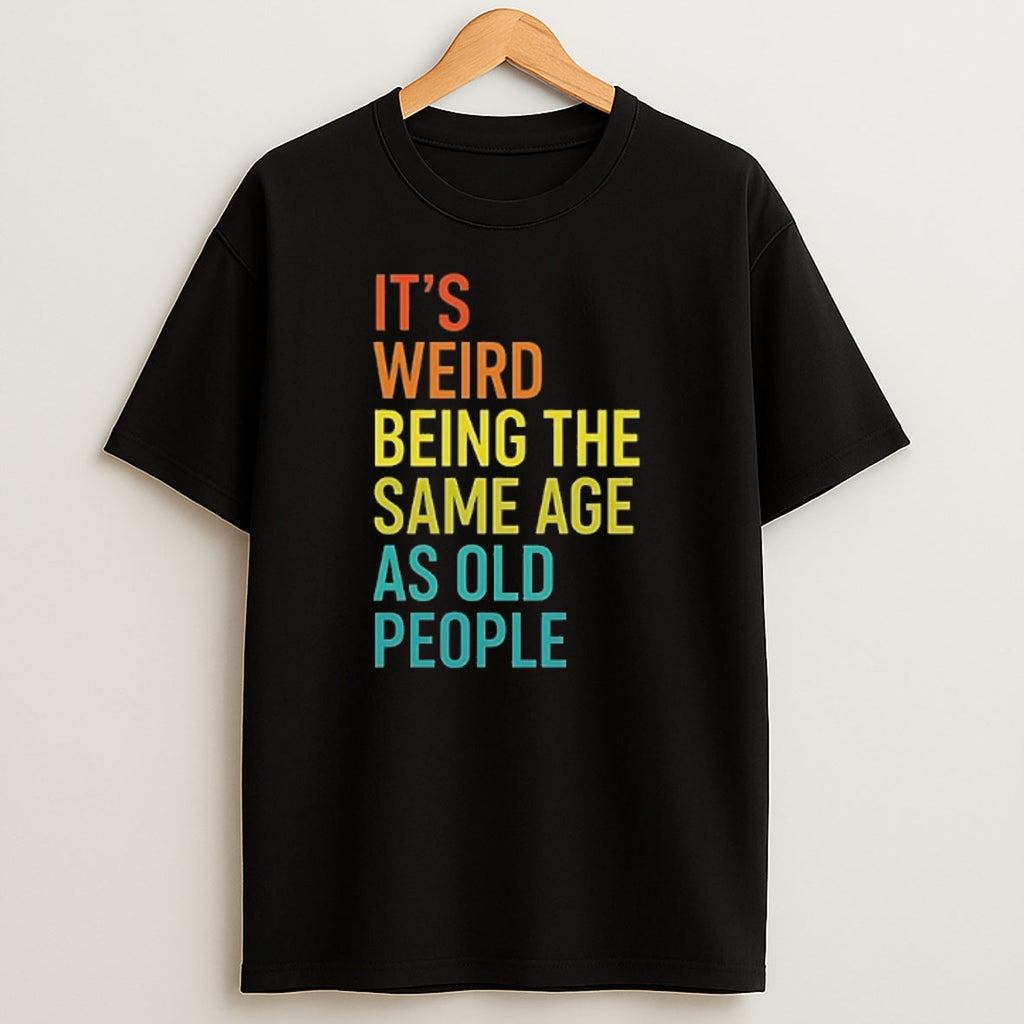 Premium Its Weird Being The Same Age As Old People Sweatshirt Tee