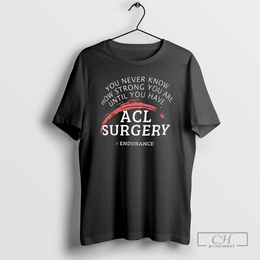 Premium You Never Know How Strong You Are Until You Have Acl Surgery Shirt Sweater