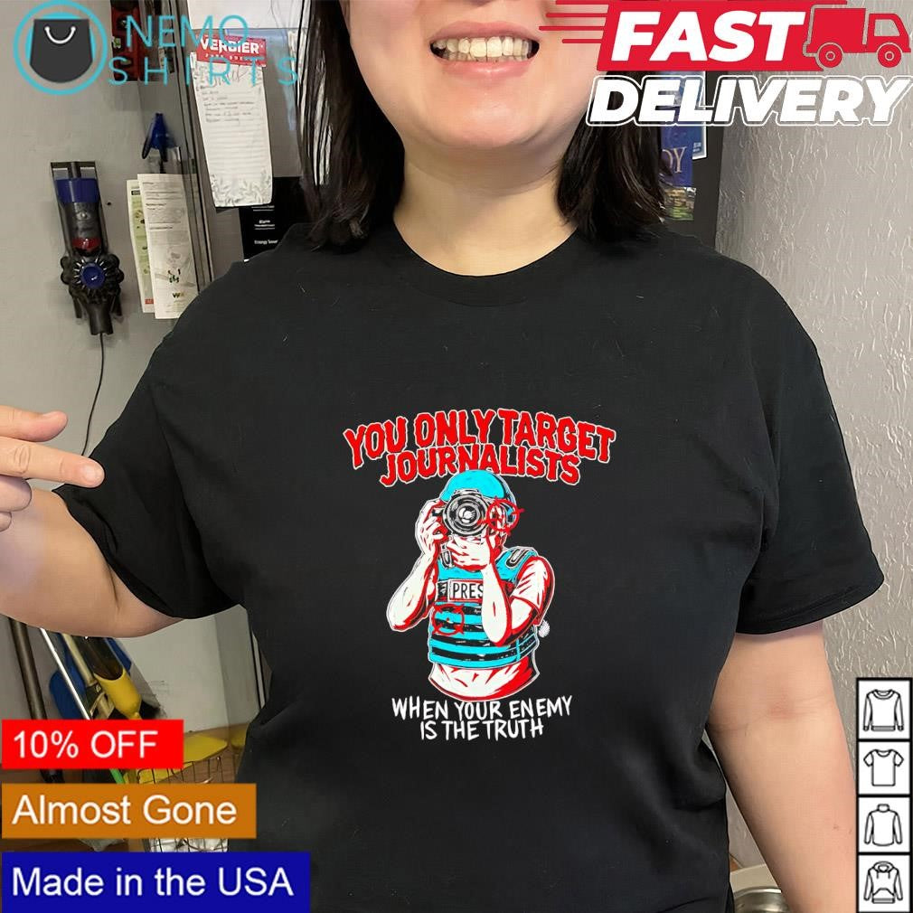 Press freedom you only target journalists when your enemy is the truth shirt