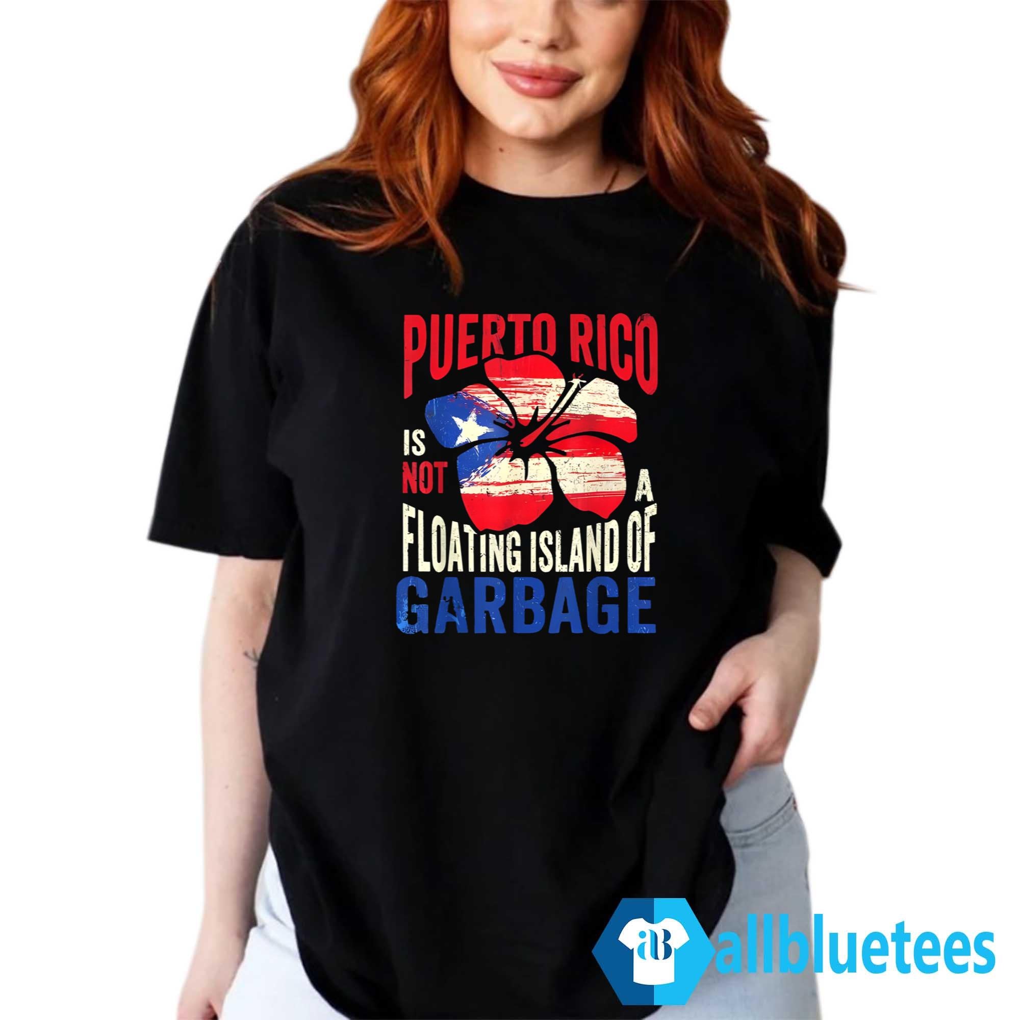 Puerto Rico Is Not A Floating Island Of Garbage Shirt
