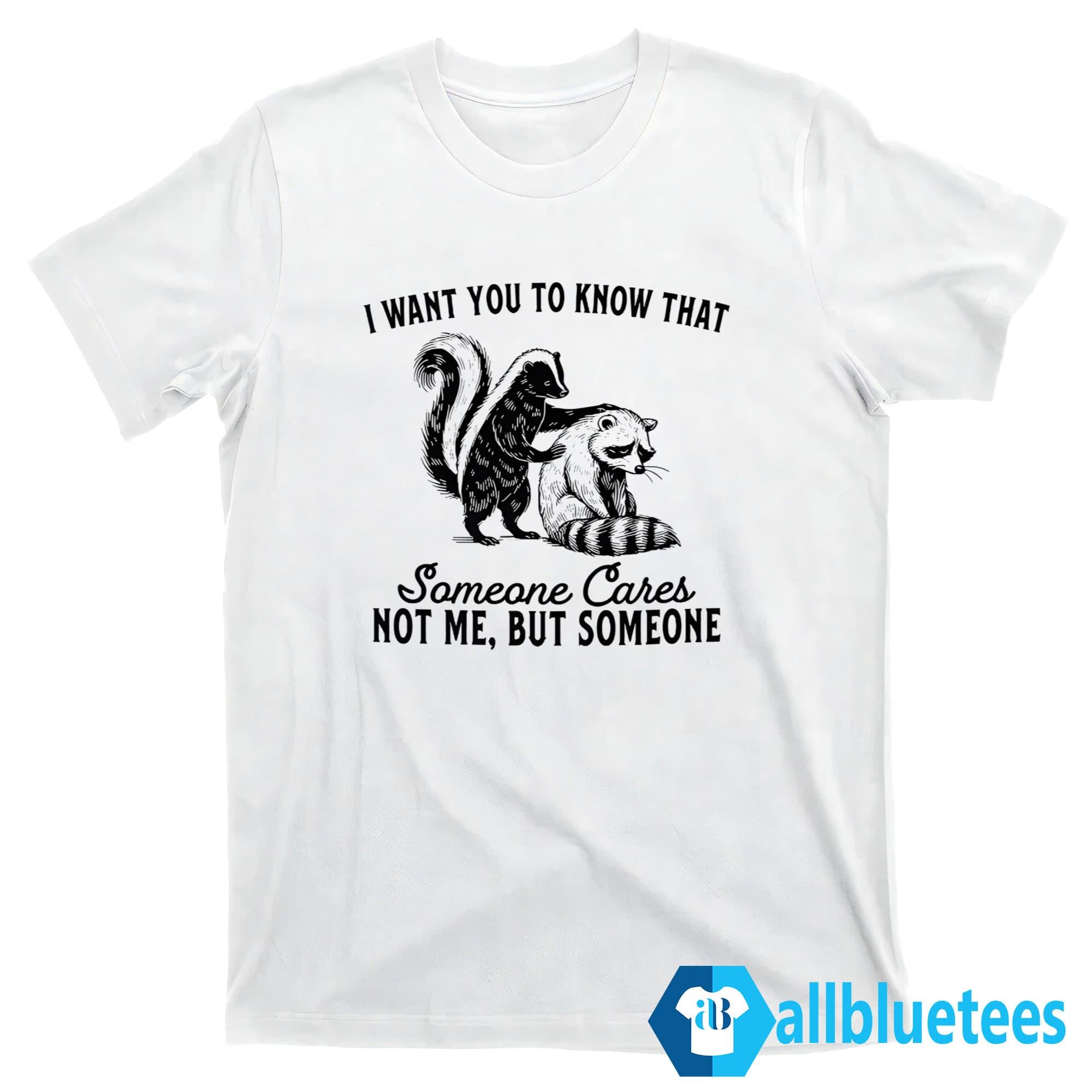Raccoon I Want You To Know That Someone Cares Not Me But Someone Shirt