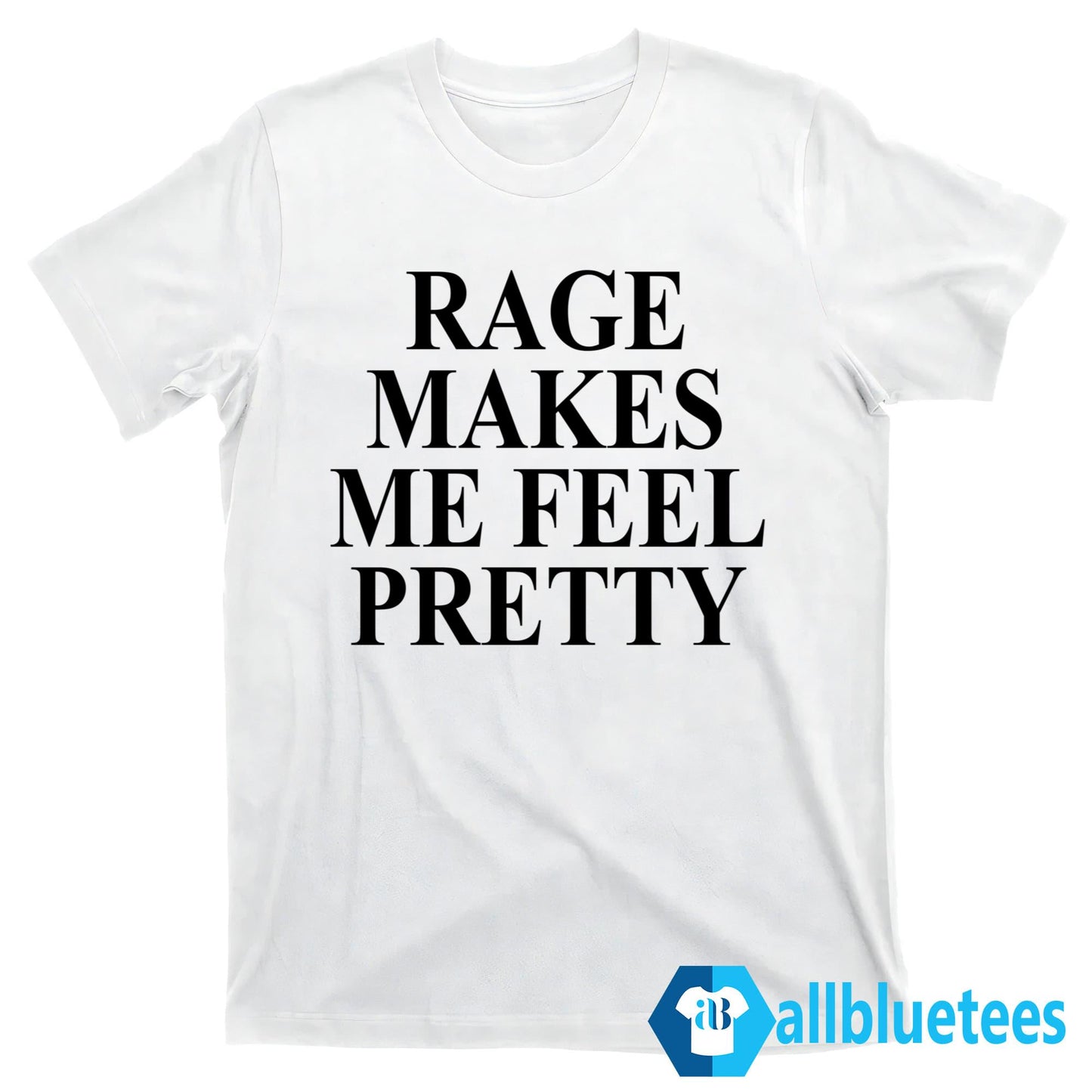 Rage Makes Me Feel Pretty T-Shirt