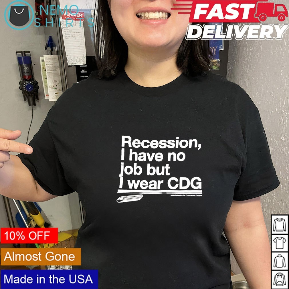 Recession I have no job but I wear CDG shirt