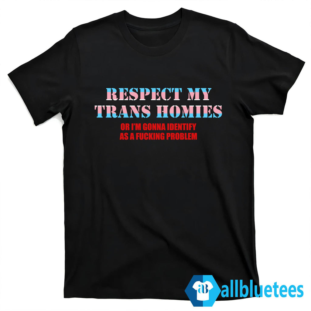 Respect My Trans Homies Or I’m Gonna Identify As A Fucking Problem T-Shirt