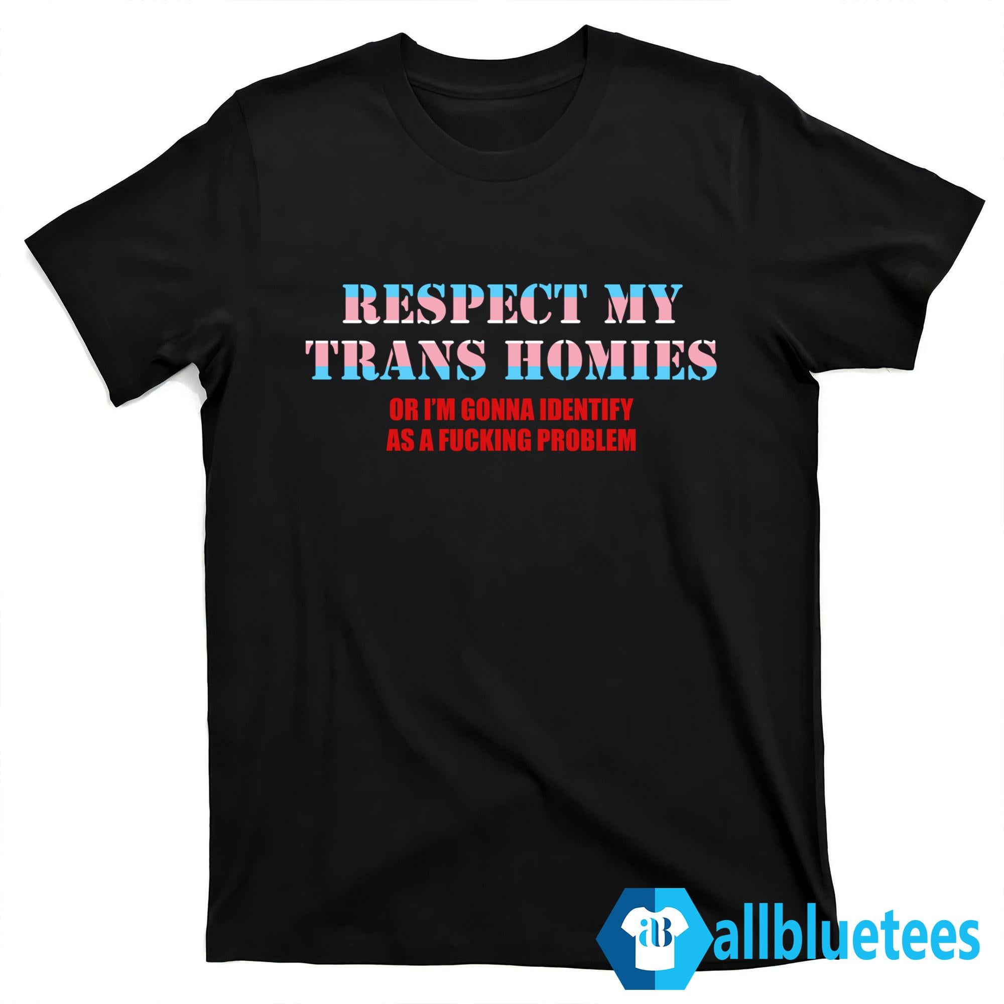Respect My Trans Homies Or I’m Gonna Identify As A Fucking Problem T-Shirt