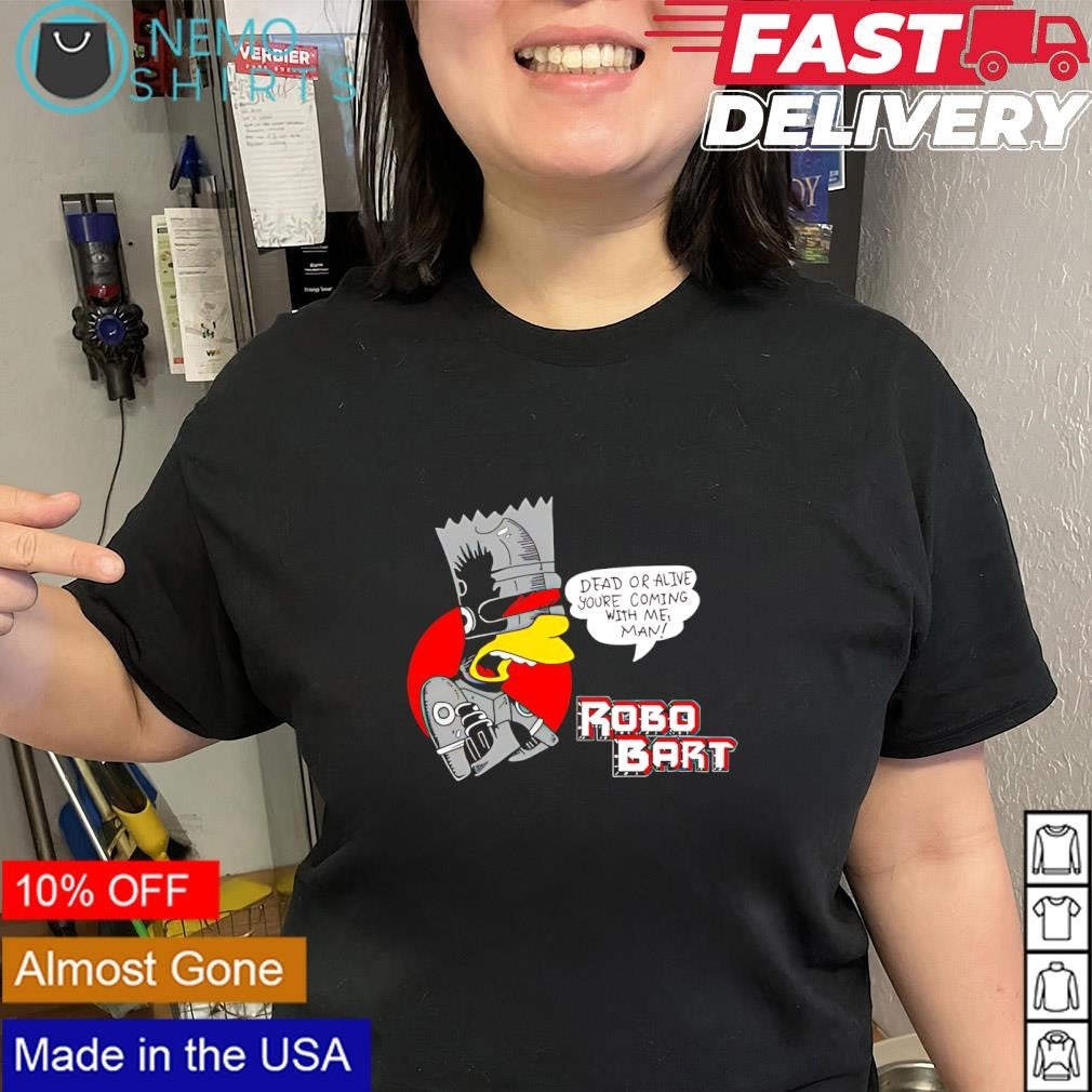 RoboBart dead or alive you’re coming with me man shirt