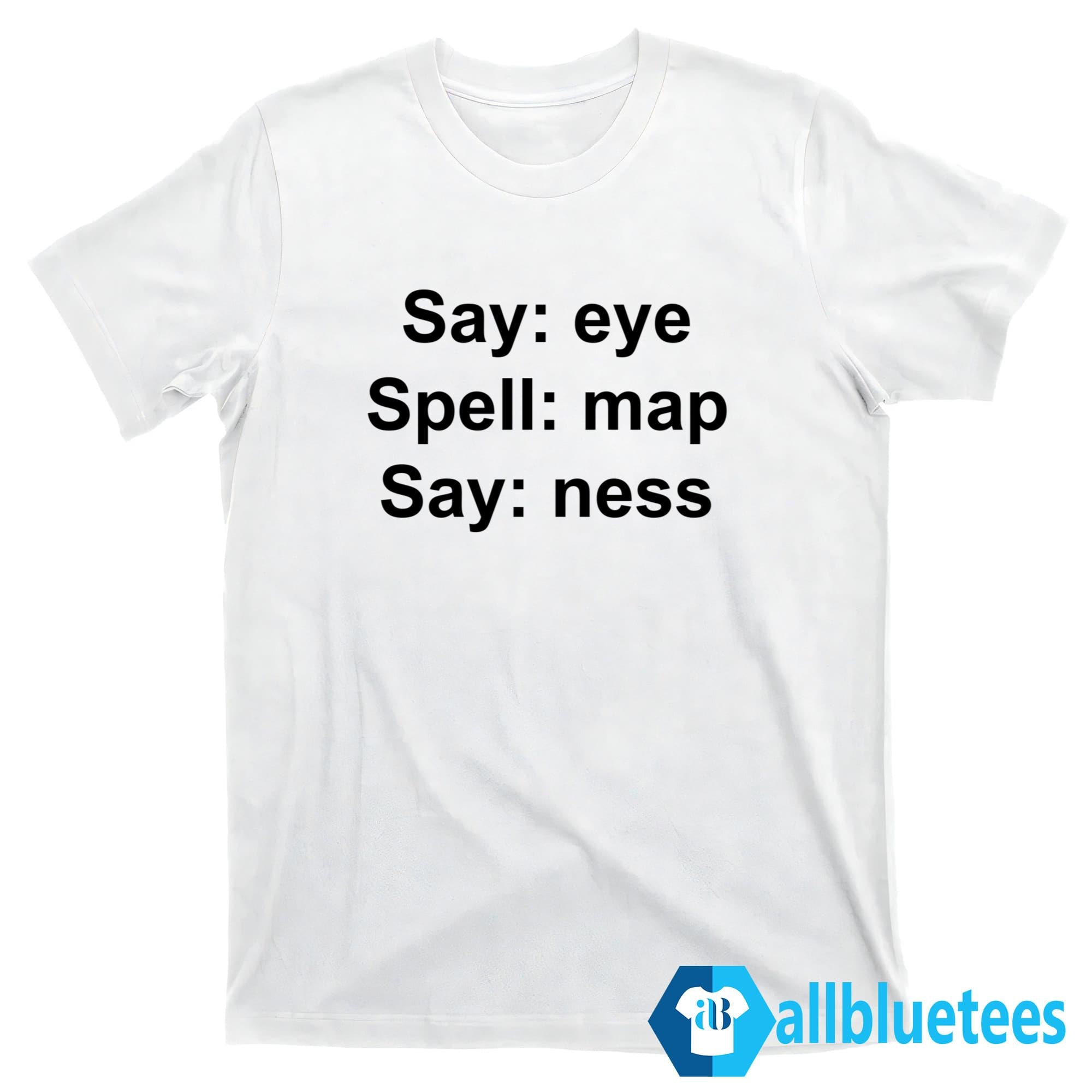 Say Eye Spell Map Say Ness Shirt
