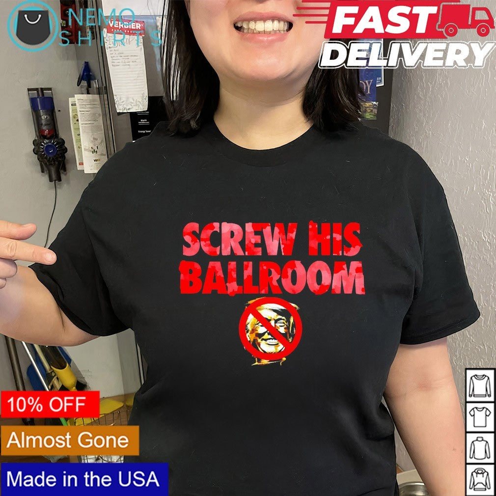 Screw his ballroom anti Trump shirt