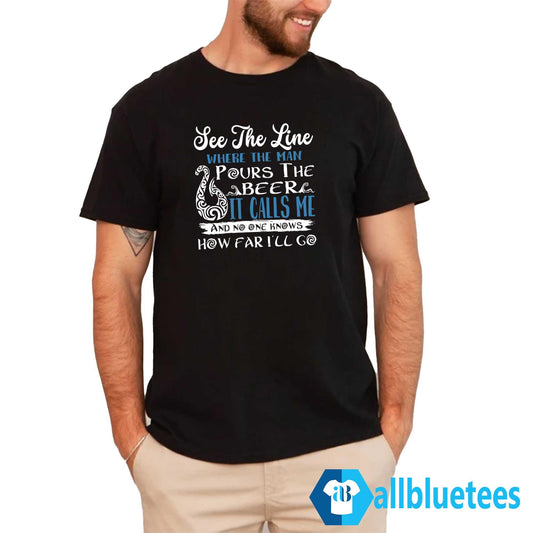 See That Line Where The Man Pours The Beer It Calls Me Shirt