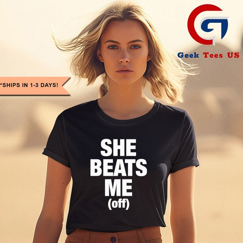 She beats me off shirt