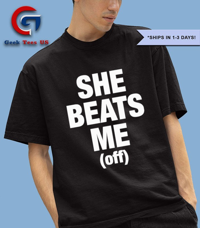 She beats me off shirt