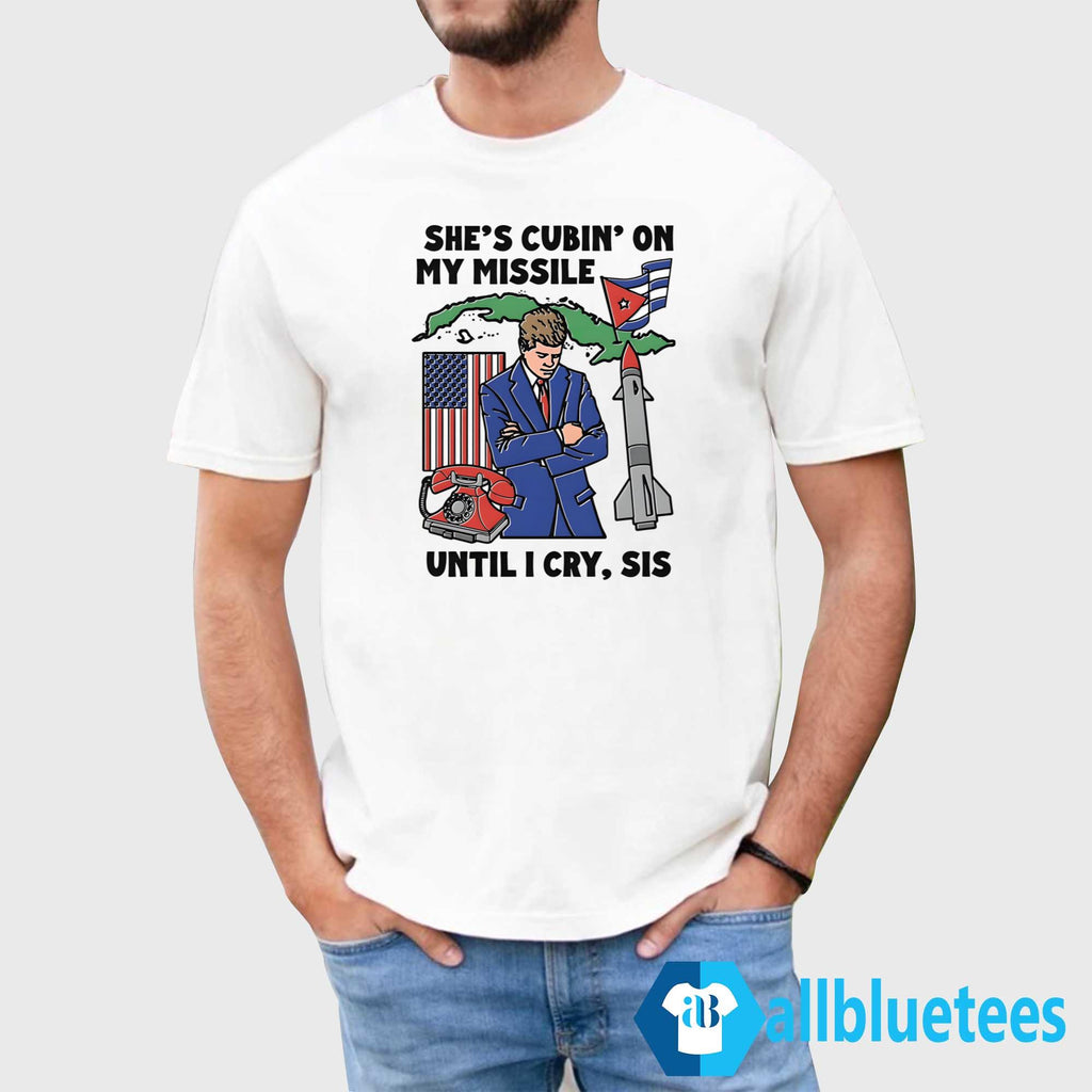 She’s Cubin’ On My Missile Until I Cry Sis Shirt